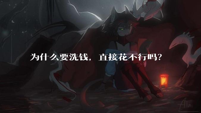为什么要洗钱，直接花不行吗？