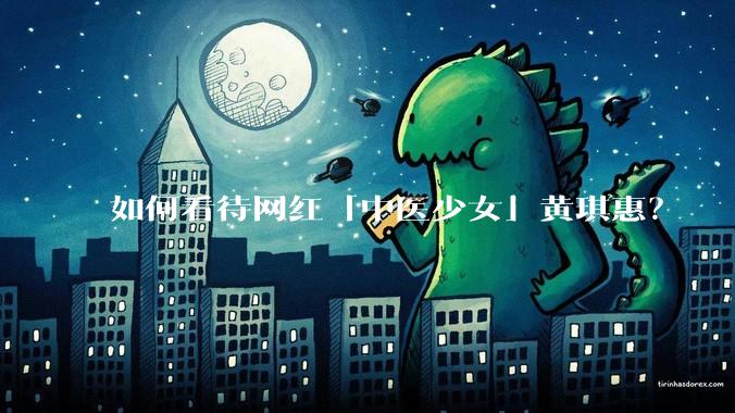 如何看待网红「中医少女」黄琪惠？