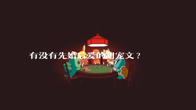 有没有先婚后爱的甜宠文?